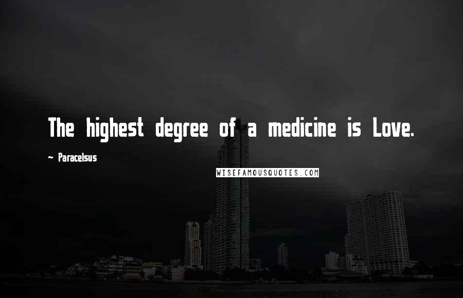 Paracelsus Quotes: The highest degree of a medicine is Love.