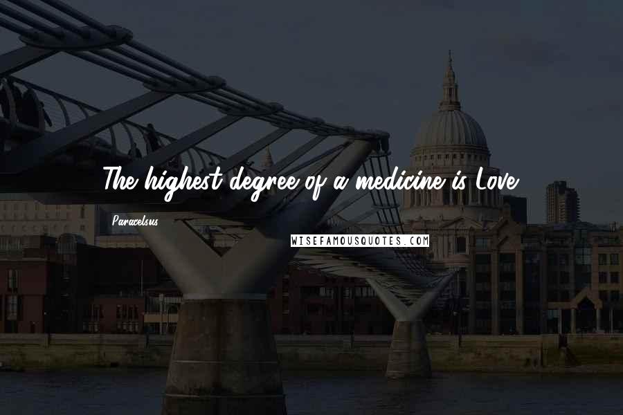 Paracelsus Quotes: The highest degree of a medicine is Love.