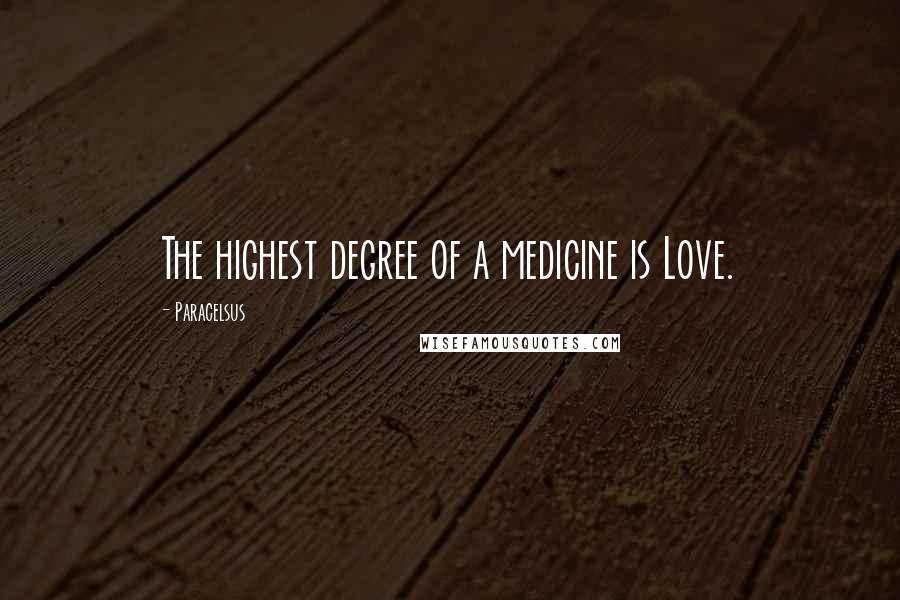 Paracelsus Quotes: The highest degree of a medicine is Love.