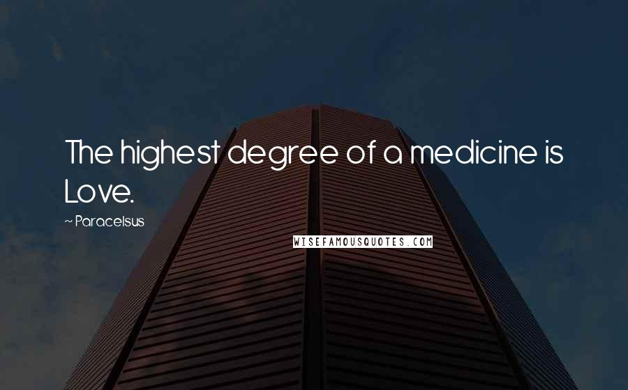 Paracelsus Quotes: The highest degree of a medicine is Love.