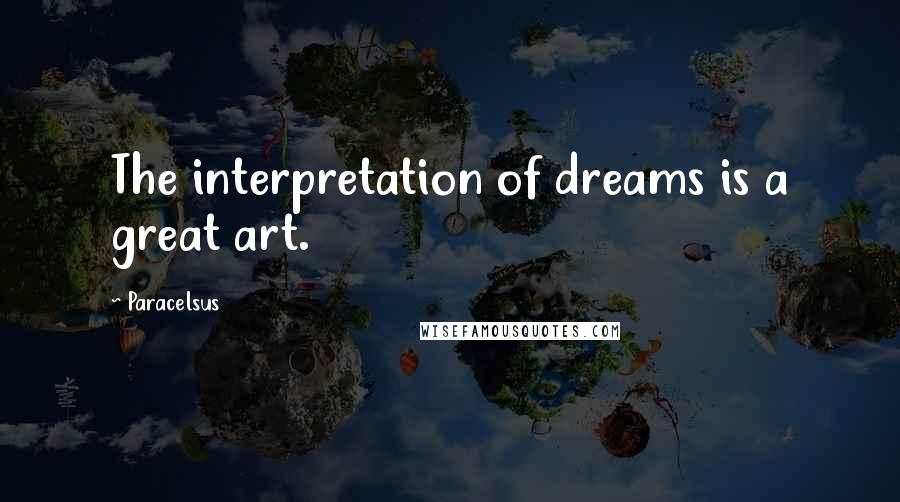 Paracelsus Quotes: The interpretation of dreams is a great art.