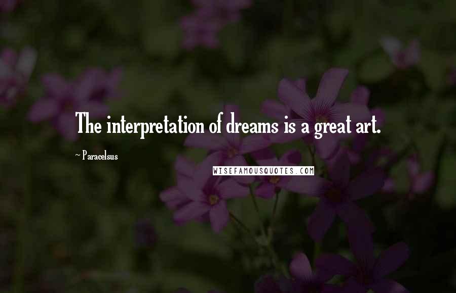 Paracelsus Quotes: The interpretation of dreams is a great art.