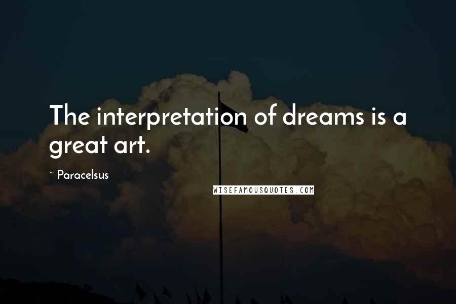 Paracelsus Quotes: The interpretation of dreams is a great art.