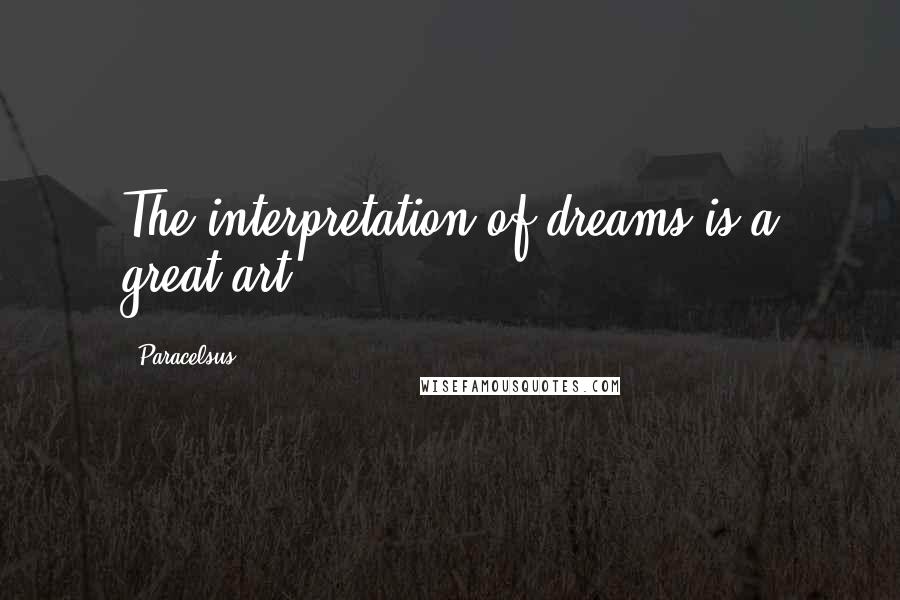 Paracelsus Quotes: The interpretation of dreams is a great art.