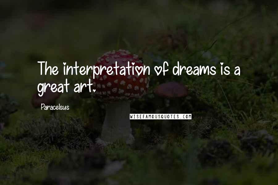 Paracelsus Quotes: The interpretation of dreams is a great art.