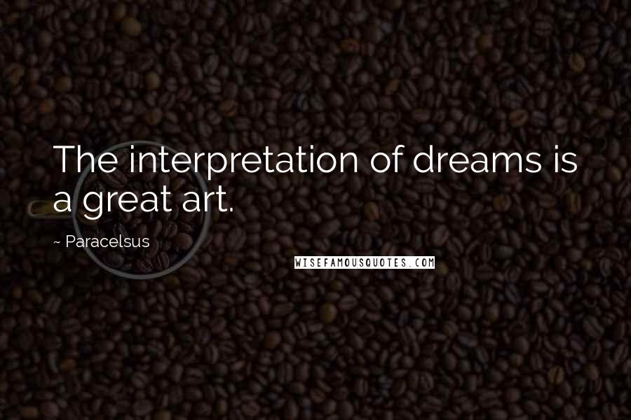 Paracelsus Quotes: The interpretation of dreams is a great art.