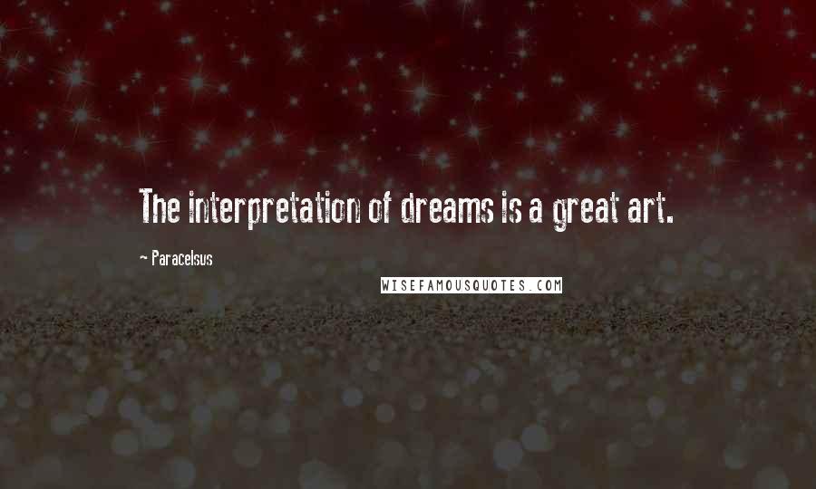 Paracelsus Quotes: The interpretation of dreams is a great art.