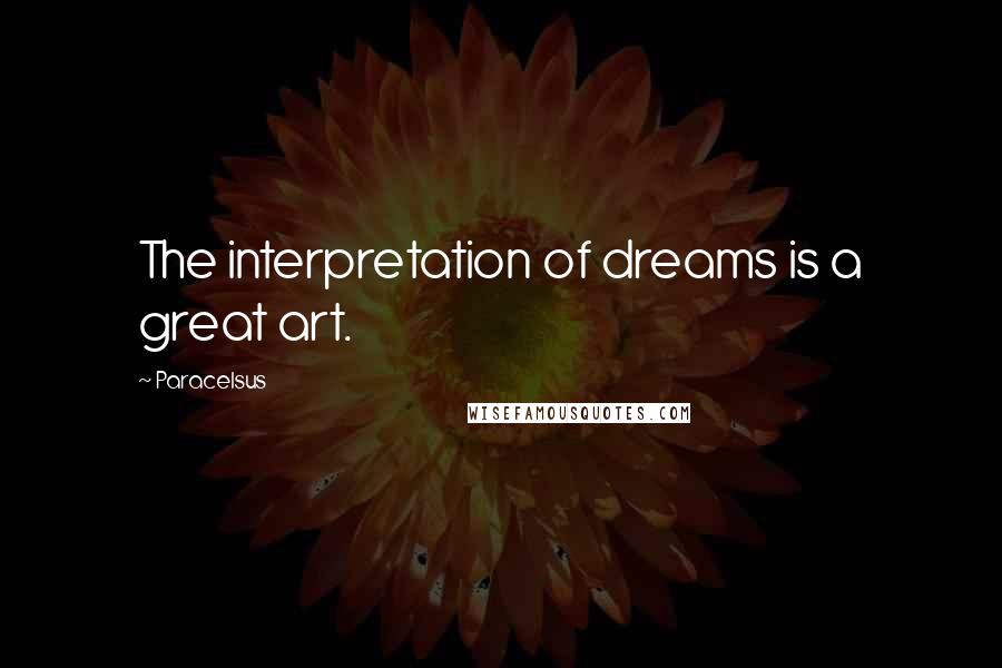 Paracelsus Quotes: The interpretation of dreams is a great art.