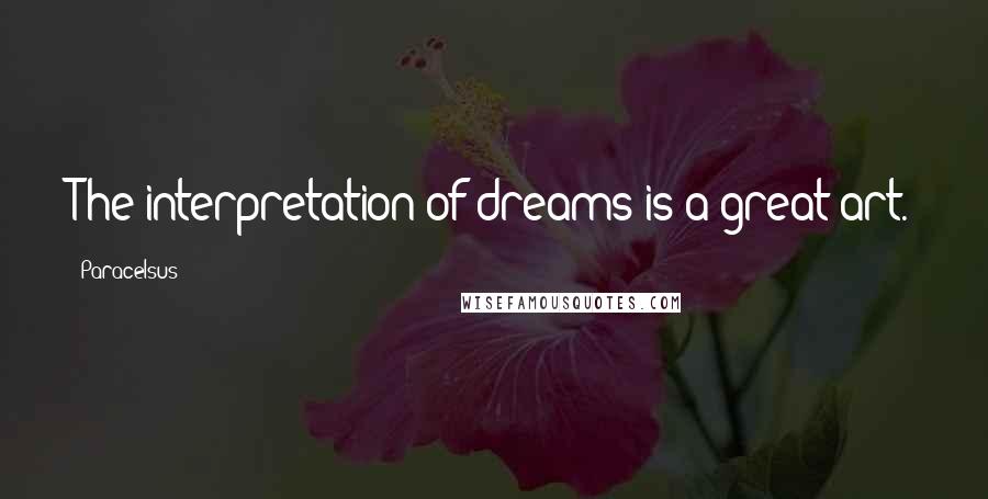 Paracelsus Quotes: The interpretation of dreams is a great art.