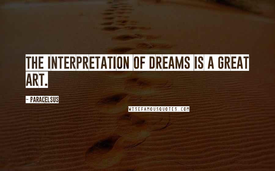 Paracelsus Quotes: The interpretation of dreams is a great art.