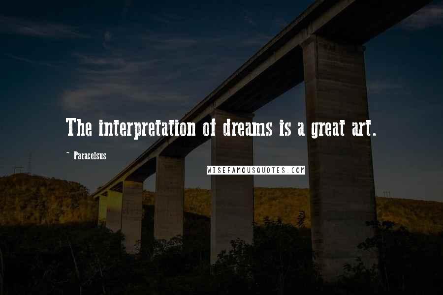 Paracelsus Quotes: The interpretation of dreams is a great art.