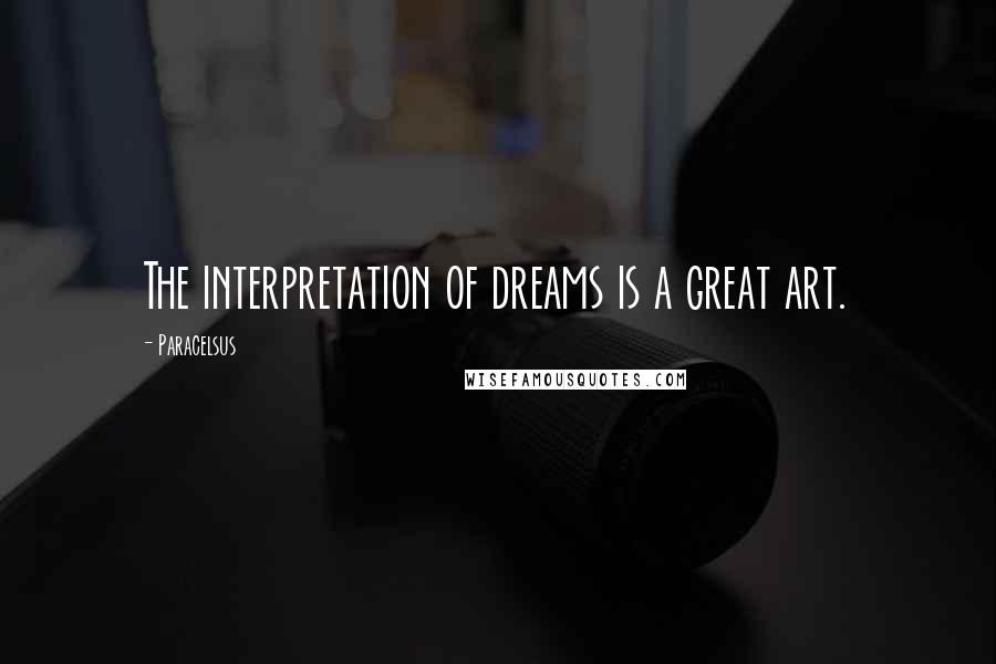 Paracelsus Quotes: The interpretation of dreams is a great art.
