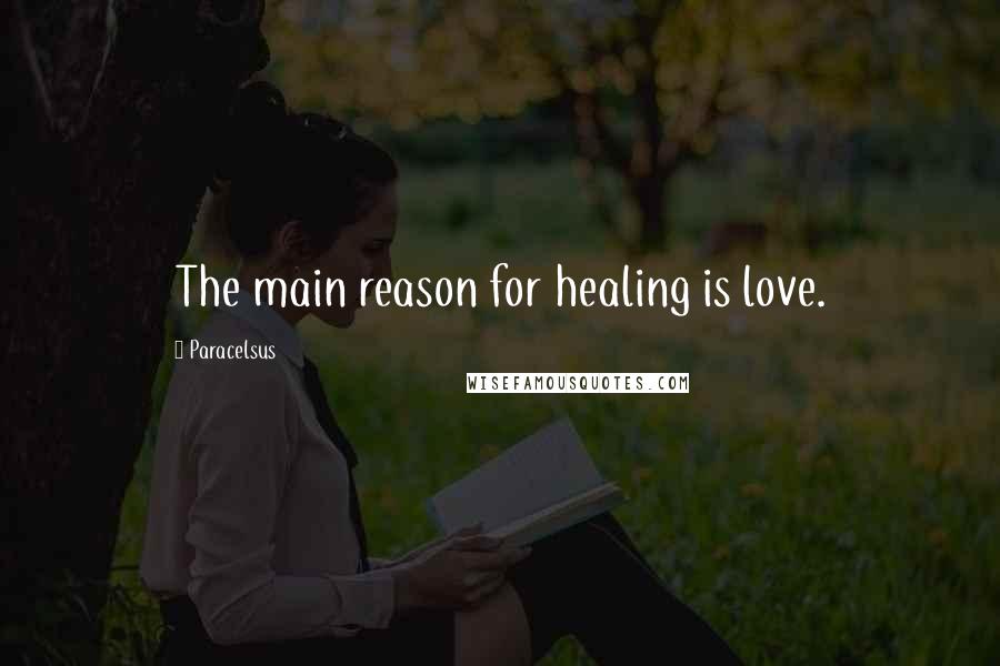 Paracelsus Quotes: The main reason for healing is love.