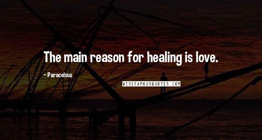 Paracelsus Quotes: The main reason for healing is love.