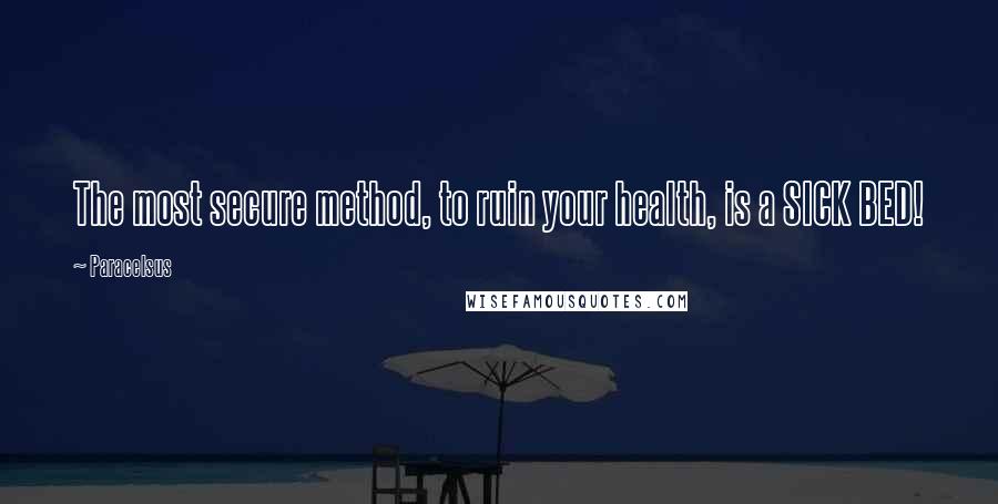 Paracelsus Quotes: The most secure method, to ruin your health, is a SICK BED!