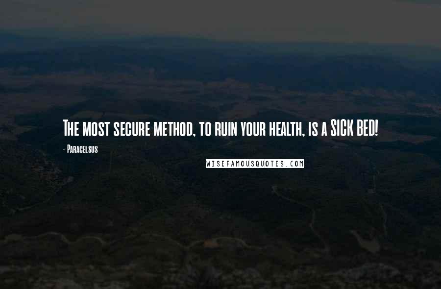 Paracelsus Quotes: The most secure method, to ruin your health, is a SICK BED!