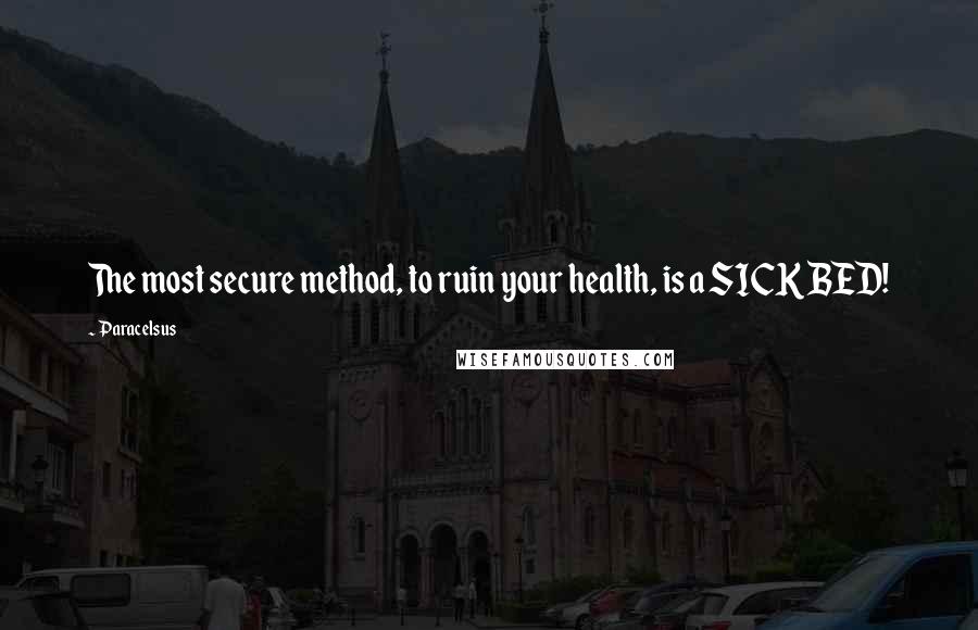 Paracelsus Quotes: The most secure method, to ruin your health, is a SICK BED!