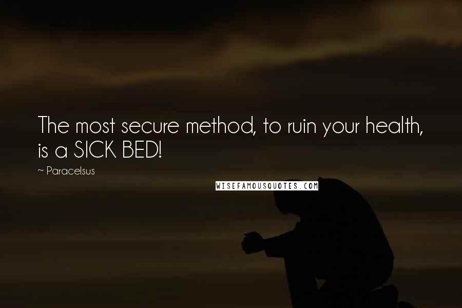 Paracelsus Quotes: The most secure method, to ruin your health, is a SICK BED!