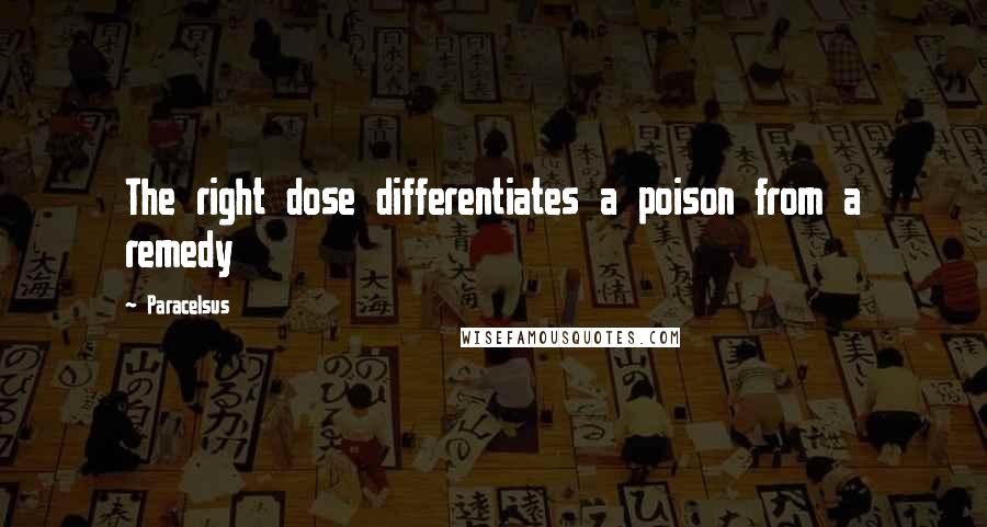 Paracelsus Quotes: The right dose differentiates a poison from a remedy