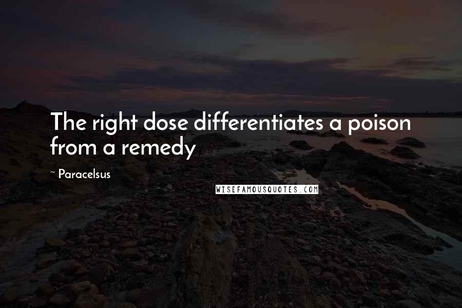 Paracelsus Quotes: The right dose differentiates a poison from a remedy