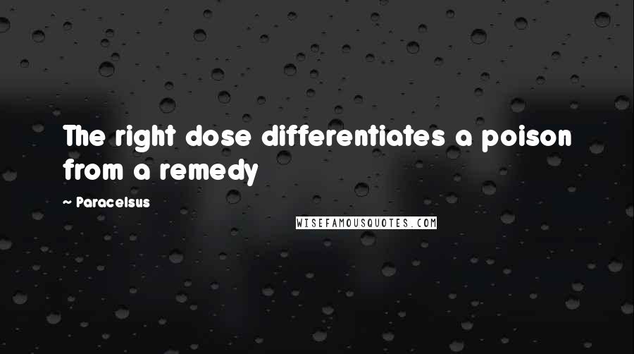 Paracelsus Quotes: The right dose differentiates a poison from a remedy