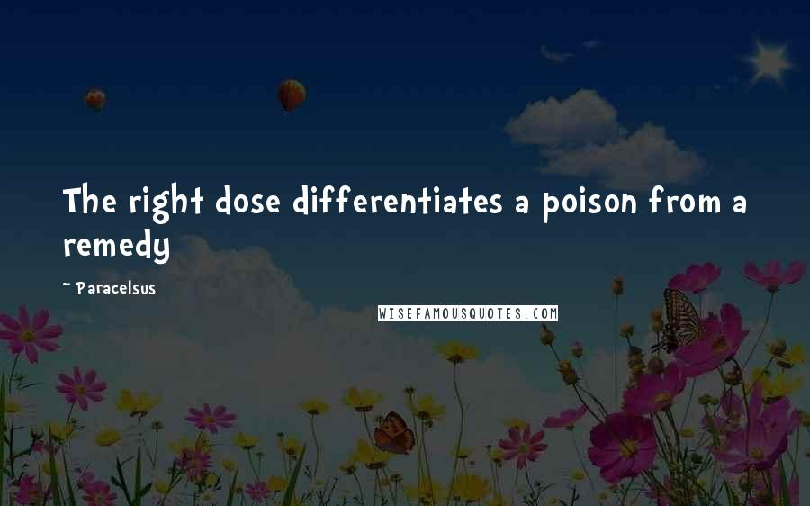 Paracelsus Quotes: The right dose differentiates a poison from a remedy