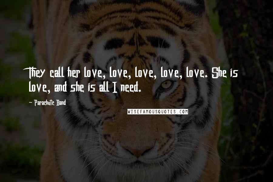 Parachute Band Quotes: They call her love, love, love, love, love. She is love, and she is all I need.