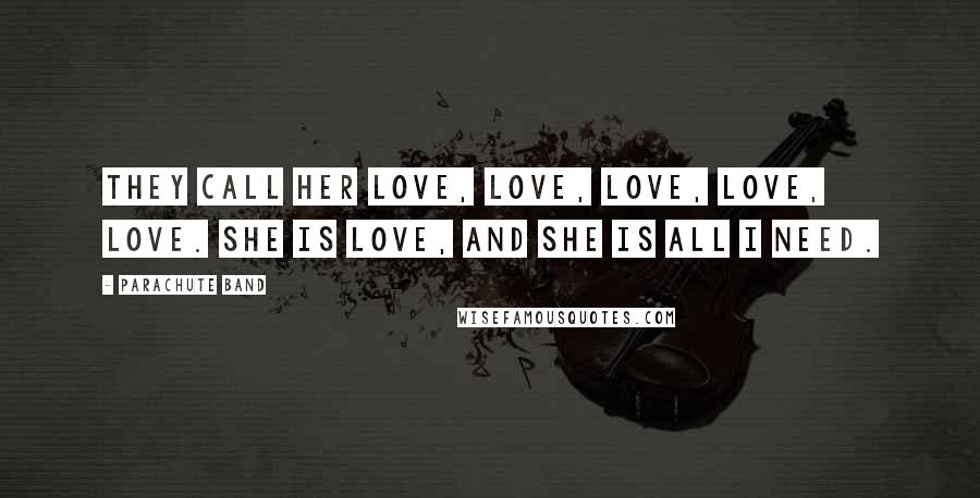 Parachute Band Quotes: They call her love, love, love, love, love. She is love, and she is all I need.