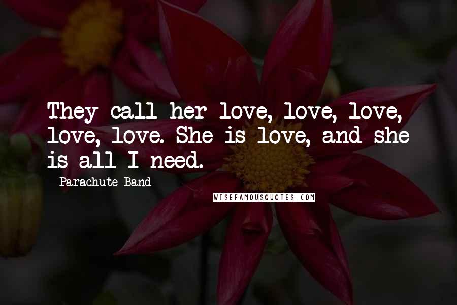 Parachute Band Quotes: They call her love, love, love, love, love. She is love, and she is all I need.