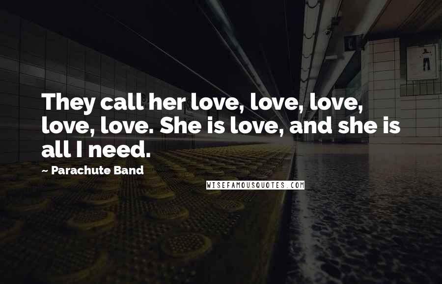 Parachute Band Quotes: They call her love, love, love, love, love. She is love, and she is all I need.