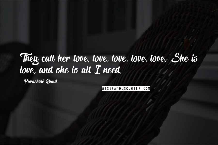 Parachute Band Quotes: They call her love, love, love, love, love. She is love, and she is all I need.