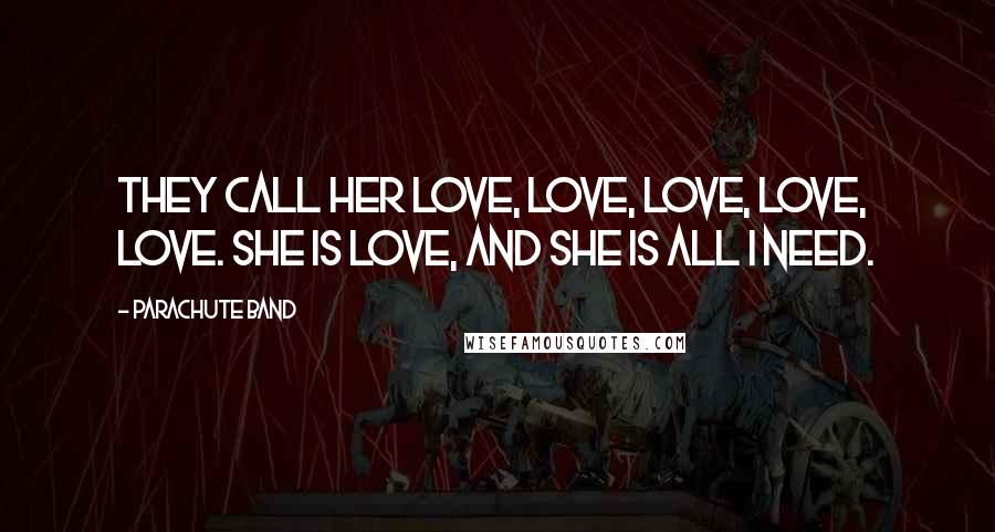 Parachute Band Quotes: They call her love, love, love, love, love. She is love, and she is all I need.