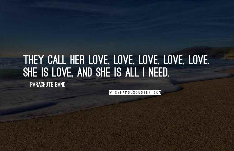 Parachute Band Quotes: They call her love, love, love, love, love. She is love, and she is all I need.