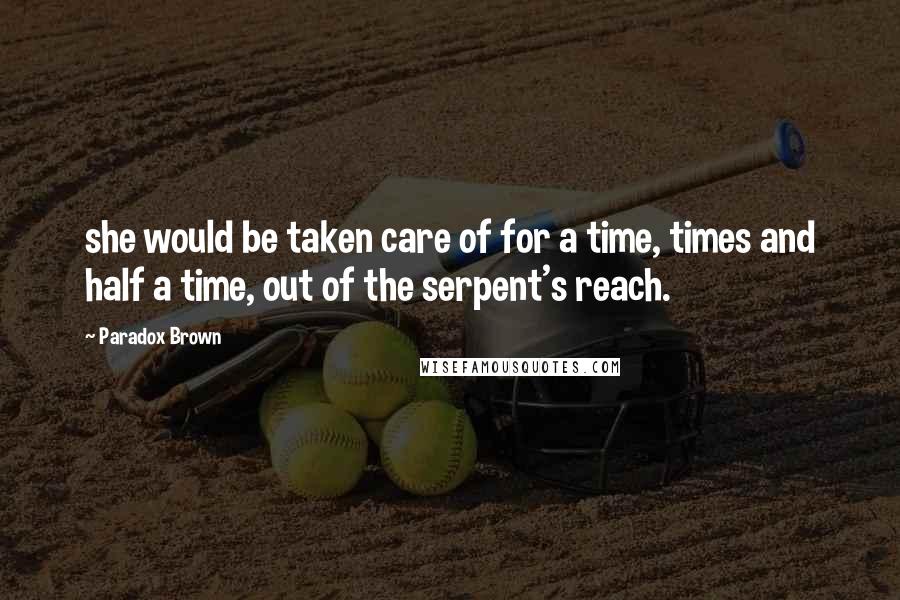 Paradox Brown Quotes: she would be taken care of for a time, times and half a time, out of the serpent's reach.