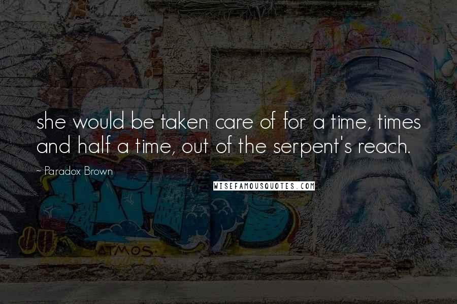 Paradox Brown Quotes: she would be taken care of for a time, times and half a time, out of the serpent's reach.