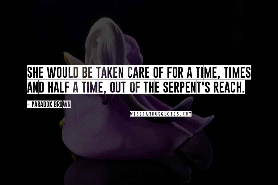 Paradox Brown Quotes: she would be taken care of for a time, times and half a time, out of the serpent's reach.