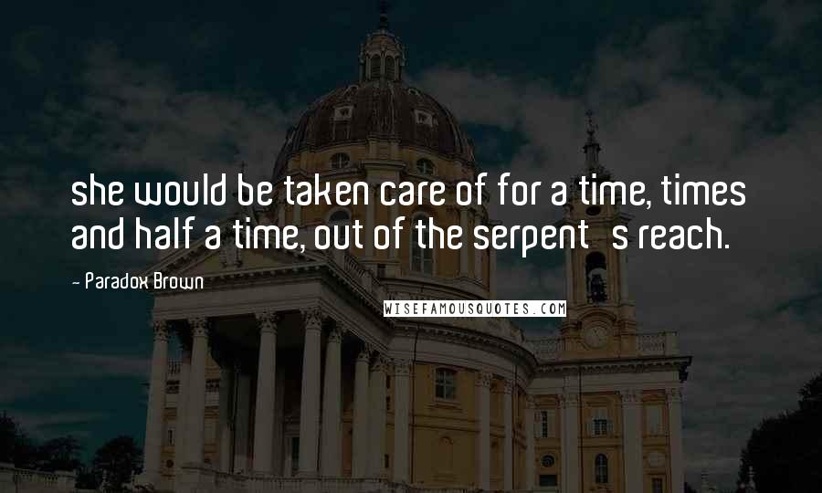 Paradox Brown Quotes: she would be taken care of for a time, times and half a time, out of the serpent's reach.