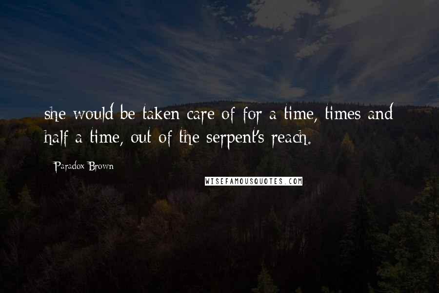 Paradox Brown Quotes: she would be taken care of for a time, times and half a time, out of the serpent's reach.