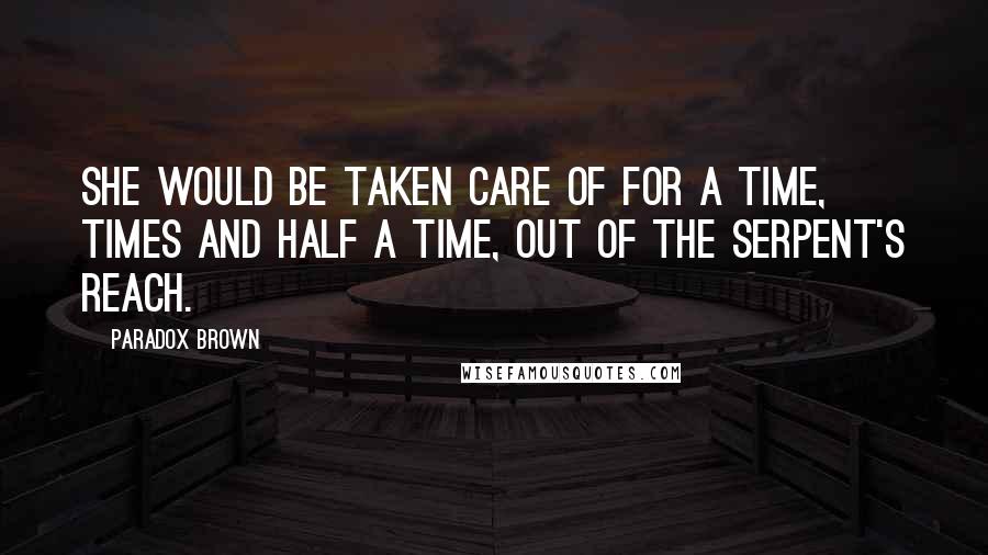 Paradox Brown Quotes: she would be taken care of for a time, times and half a time, out of the serpent's reach.