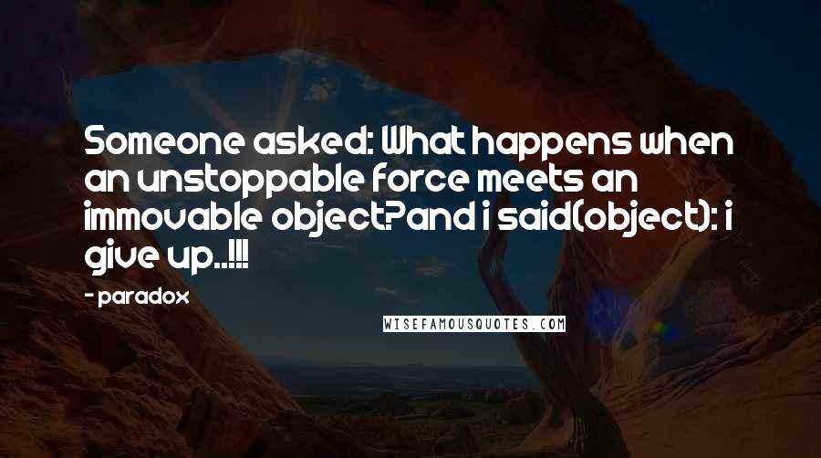 Paradox Quotes: Someone asked: What happens when an unstoppable force meets an immovable object?and i said(object): i give up..!!!