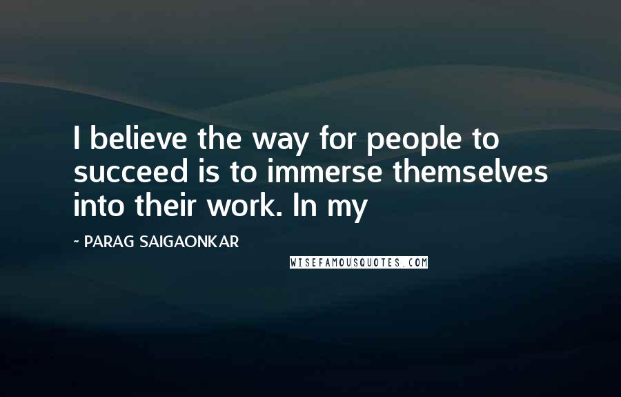 PARAG SAIGAONKAR Quotes: I believe the way for people to succeed is to immerse themselves into their work. In my