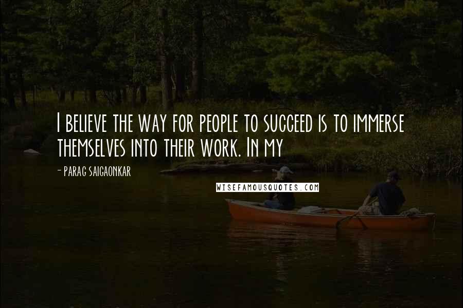 PARAG SAIGAONKAR Quotes: I believe the way for people to succeed is to immerse themselves into their work. In my