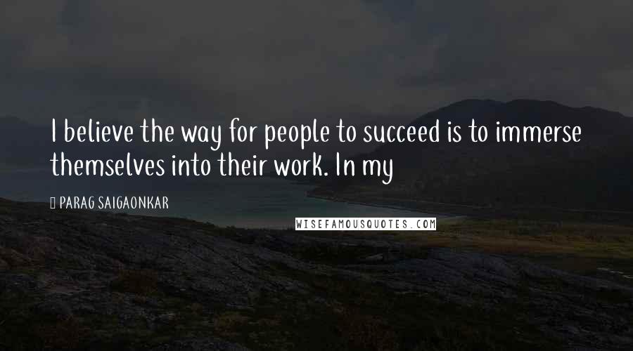 PARAG SAIGAONKAR Quotes: I believe the way for people to succeed is to immerse themselves into their work. In my