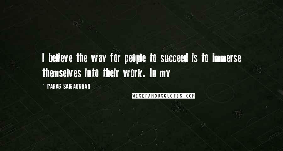 PARAG SAIGAONKAR Quotes: I believe the way for people to succeed is to immerse themselves into their work. In my