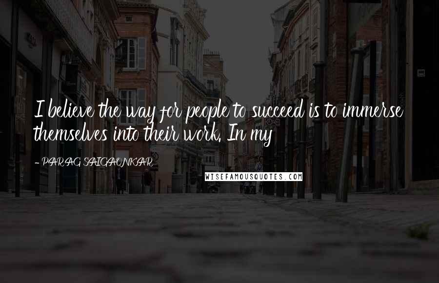 PARAG SAIGAONKAR Quotes: I believe the way for people to succeed is to immerse themselves into their work. In my