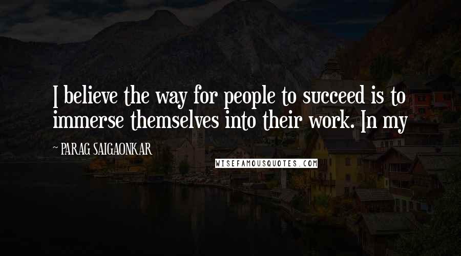 PARAG SAIGAONKAR Quotes: I believe the way for people to succeed is to immerse themselves into their work. In my