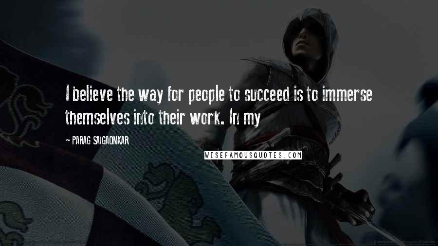 PARAG SAIGAONKAR Quotes: I believe the way for people to succeed is to immerse themselves into their work. In my