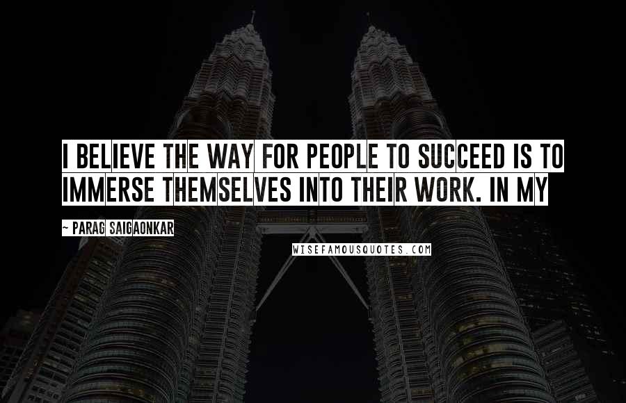 PARAG SAIGAONKAR Quotes: I believe the way for people to succeed is to immerse themselves into their work. In my