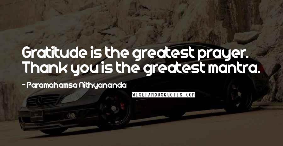 Paramahamsa Nithyananda Quotes: Gratitude is the greatest prayer. Thank you is the greatest mantra.