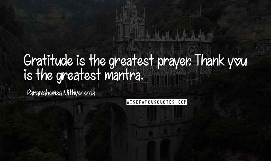 Paramahamsa Nithyananda Quotes: Gratitude is the greatest prayer. Thank you is the greatest mantra.